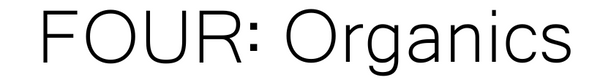 FOUR: Organics